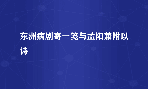 东洲病剧寄一笺与孟阳兼附以诗