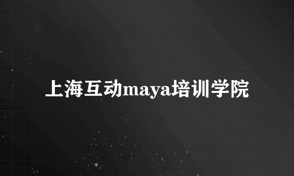 上海互动maya培训学院