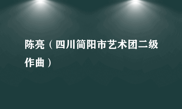 陈亮（四川简阳市艺术团二级作曲）