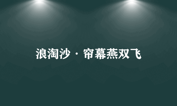 浪淘沙·帘幕燕双飞