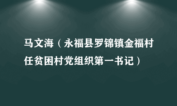 马文海（永福县罗锦镇金福村任贫困村党组织第一书记）