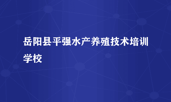 岳阳县平强水产养殖技术培训学校