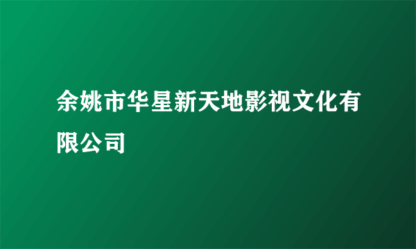 余姚市华星新天地影视文化有限公司