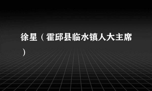 徐星（霍邱县临水镇人大主席）