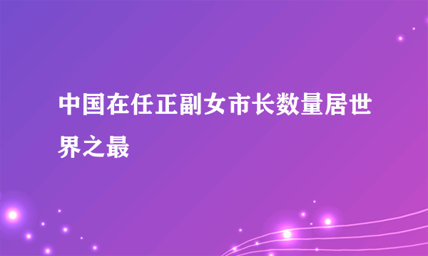 中国在任正副女市长数量居世界之最