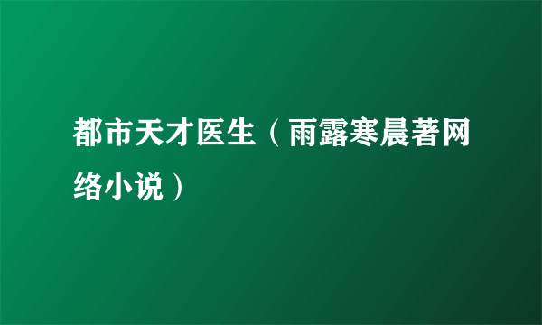 都市天才医生（雨露寒晨著网络小说）