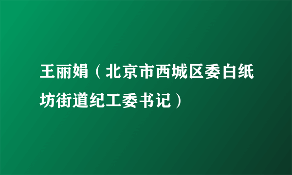 王丽娟（北京市西城区委白纸坊街道纪工委书记）