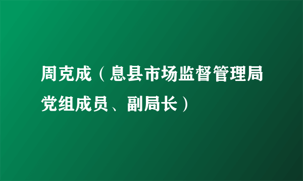 周克成（息县市场监督管理局党组成员、副局长）