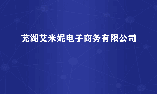 芜湖艾米妮电子商务有限公司