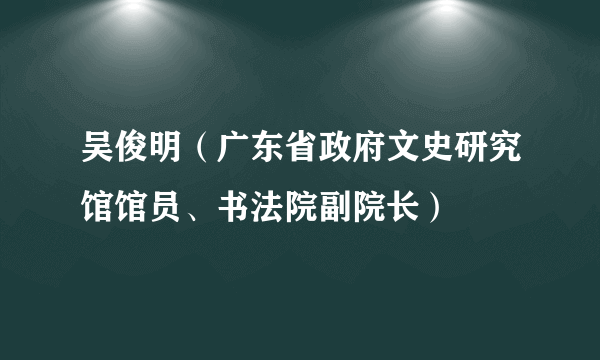 吴俊明（广东省政府文史研究馆馆员、书法院副院长）