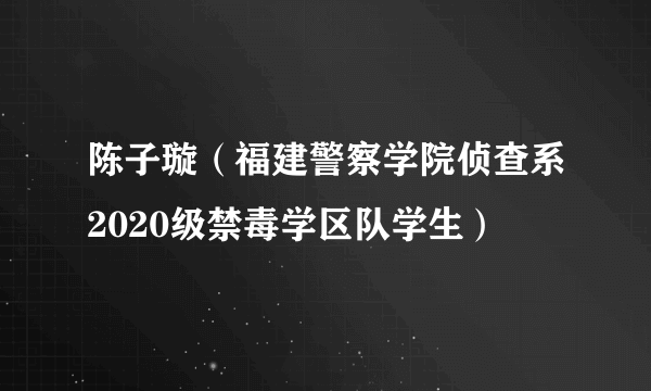 陈子璇（福建警察学院侦查系2020级禁毒学区队学生）