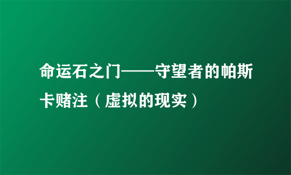 命运石之门——守望者的帕斯卡赌注（虚拟的现实）