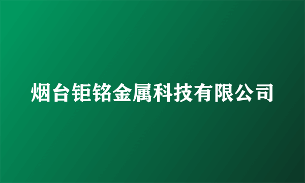 烟台钜铭金属科技有限公司