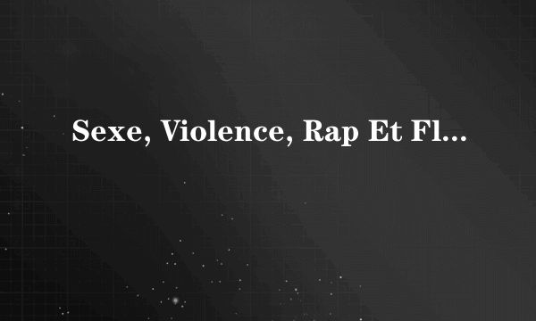 Sexe, Violence, Rap Et Flooze