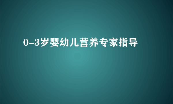 0-3岁婴幼儿营养专家指导