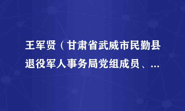 王军贤（甘肃省武威市民勤县退役军人事务局党组成员、副局长）