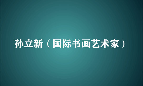 孙立新（国际书画艺术家）