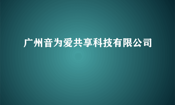 广州音为爱共享科技有限公司