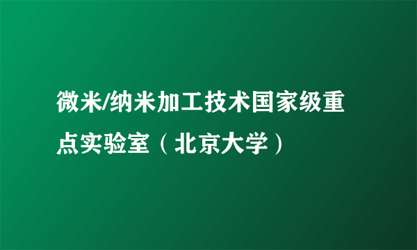 微米/纳米加工技术国家级重点实验室（北京大学）