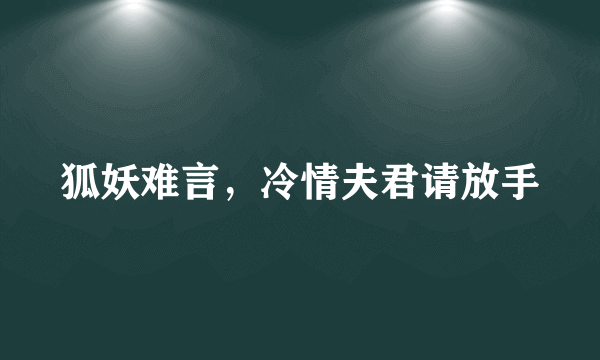 狐妖难言，冷情夫君请放手