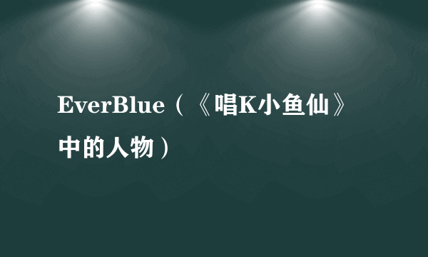 EverBlue（《唱K小鱼仙》中的人物）