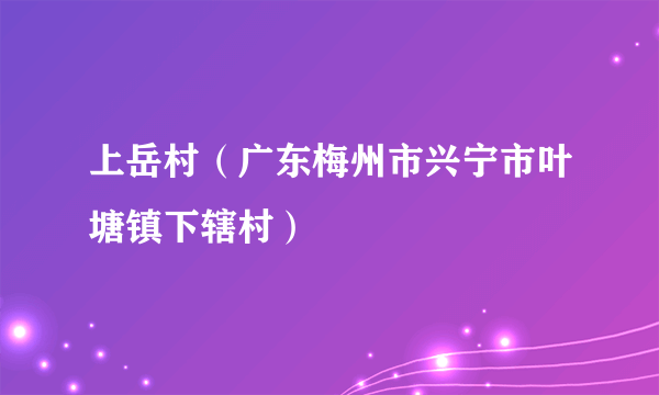 上岳村（广东梅州市兴宁市叶塘镇下辖村）