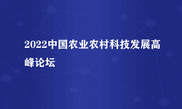 2022中国农业农村科技发展高峰论坛