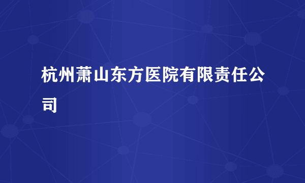 杭州萧山东方医院有限责任公司