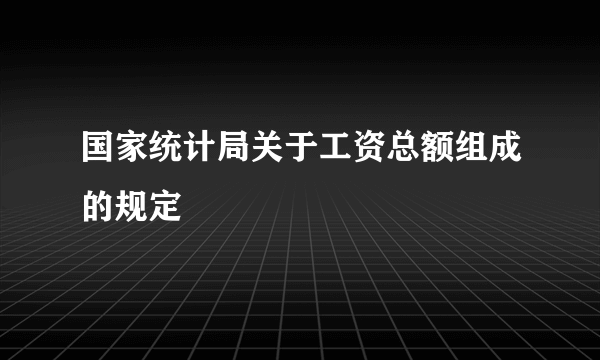 国家统计局关于工资总额组成的规定