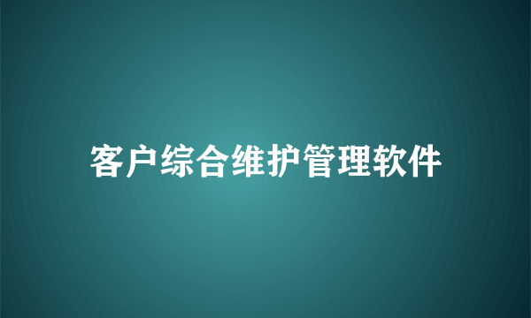 客户综合维护管理软件