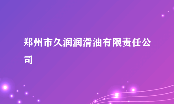 郑州市久润润滑油有限责任公司