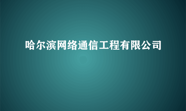 哈尔滨网络通信工程有限公司