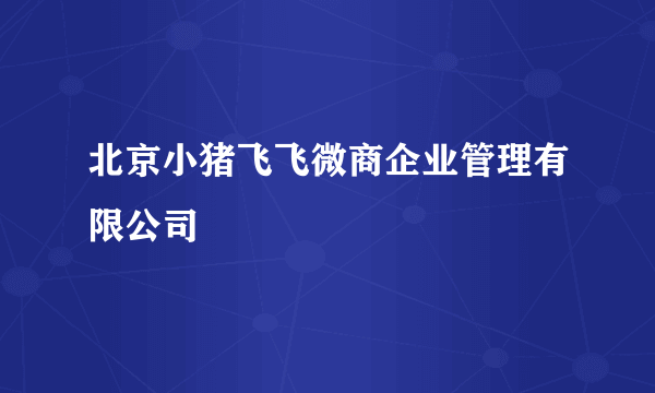 北京小猪飞飞微商企业管理有限公司