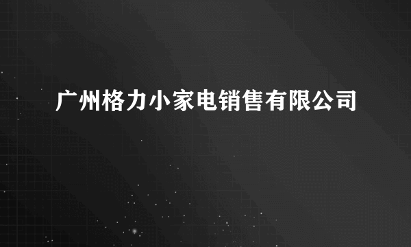 广州格力小家电销售有限公司