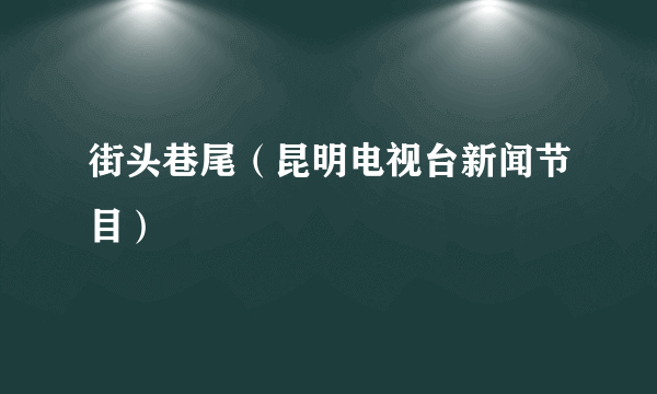 街头巷尾（昆明电视台新闻节目）