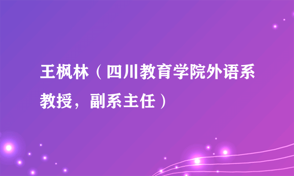 王枫林（四川教育学院外语系教授，副系主任）