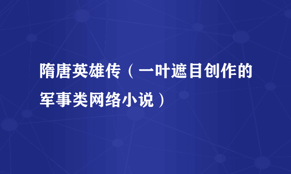 隋唐英雄传（一叶遮目创作的军事类网络小说）