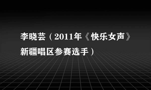 李晓芸（2011年《快乐女声》新疆唱区参赛选手）