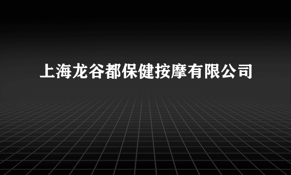 上海龙谷都保健按摩有限公司