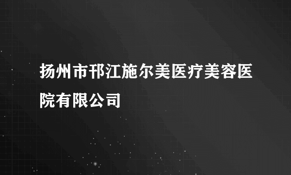 扬州市邗江施尔美医疗美容医院有限公司