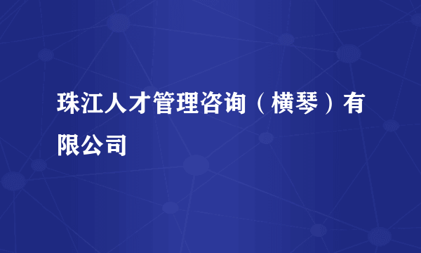 珠江人才管理咨询（横琴）有限公司