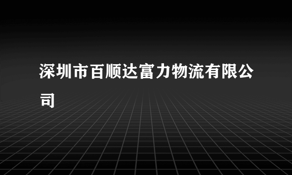 深圳市百顺达富力物流有限公司