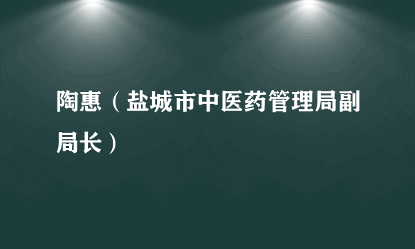 陶惠（盐城市中医药管理局副局长）