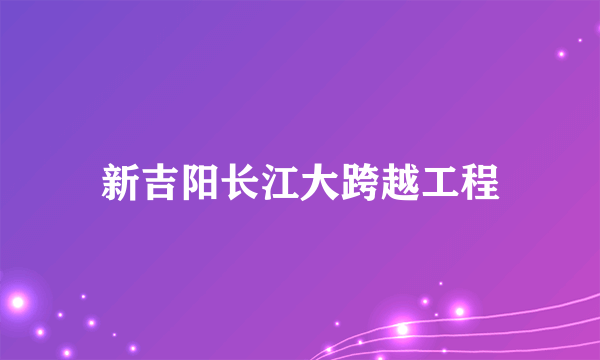 新吉阳长江大跨越工程