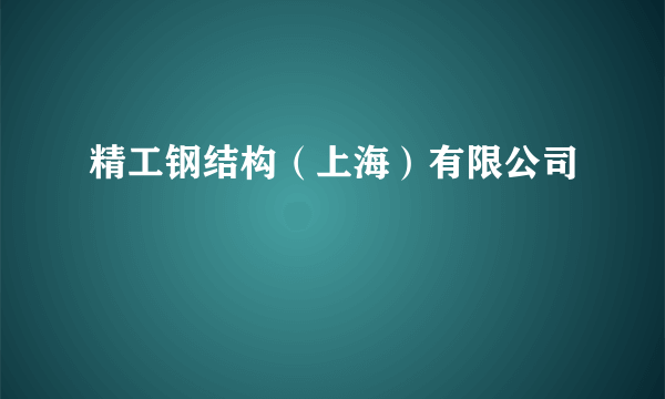 精工钢结构（上海）有限公司