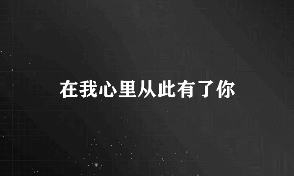 在我心里从此有了你