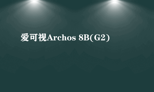 爱可视Archos 8B(G2)