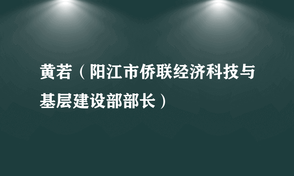 黄若（阳江市侨联经济科技与基层建设部部长）