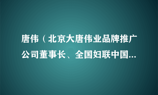 唐伟（北京大唐伟业品牌推广公司董事长、全国妇联中国妇女报战略合作理事会副理事长）