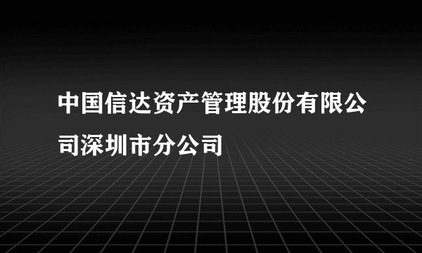 中国信达资产管理股份有限公司深圳市分公司